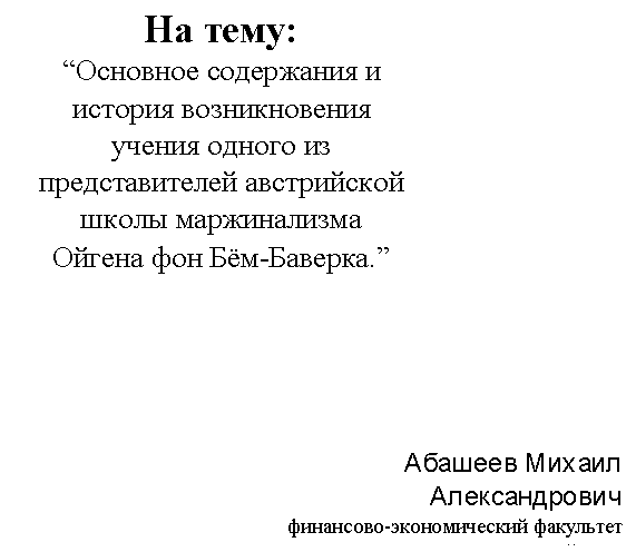 Реферат: Основное содержания и история возникновения учения одного из представителей австрийской школы маржинализма Ойгена фон Бем-Баверка Реферат: Основное содержания и история возникновения учения одного из представителей австрийской школы маржинализма Ойгена фон Бем-Баверка