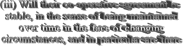(iii) Will their co-operative agreement be
 stable, in the sense of being maintained
 over time in the face of changing
 circumstances, and in particular are there